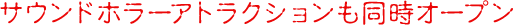 サウンドホラーアトラクションも同時オープン