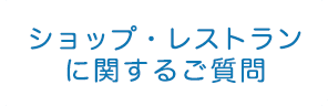 ショップ・レストランに関するご質問